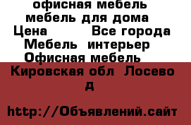 офисная мебель, мебель для дома › Цена ­ 499 - Все города Мебель, интерьер » Офисная мебель   . Кировская обл.,Лосево д.